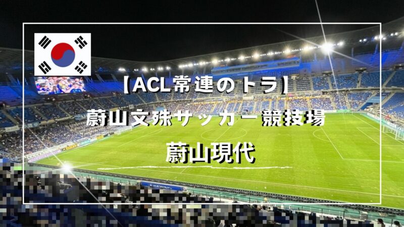 【ACL常連のトラ】蔚山文殊サッカー競技場(蔚山現代) in 韓国編